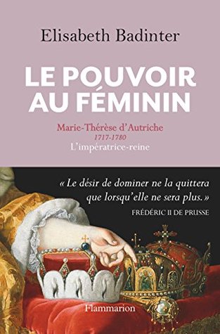 Le Pouvoir au féminin. Marie-Thérèse d'Autriche, 1717-1780, L'impératrice reine (French Edition)