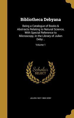 Bibliotheca Debyana: Being a Catalogue of Books & Abstracts Relating to Natural Science, With Special Reference to Microscopy, in the Library of Julien Deby ..; Volume 1