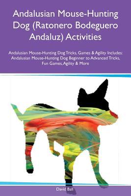 Andalusian Mouse-Hunting Dog (Ratonero Bodeguero Andaluz) Activities Andalusian Mouse-Hunting Dog Tricks, Games & Agility Includes: Andalusian ... to Advanced Tricks, Fun Games, Agility & More