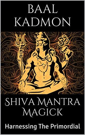 Shiva Mantra Magick: Harnessing The Primordial (Kindle Edition)