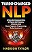 Turbo Charged NLP: A New And Improved Way Of Taking Self Mastery, Influence, And Neuro-linguistic Programming To The Next Level