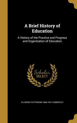A Brief History of Education: A History of the Practice and Progress and Organization of Education