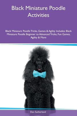 Black Miniature Poodle Activities Black Miniature Poodle Tricks, Games & Agility Includes: Black Miniature Poodle Beginner to Advanced Tricks, Fun Games, Agility & More