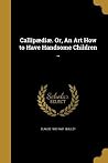 Callipædiæ. Or, An Art How to Have Handsome Children .. Callipædiæ. Or, An Art How to Have Handsome Children ..