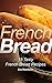 French Bread: 15 Tasty French Bread Recipes (Baking, Toast, Cooking, Buns)