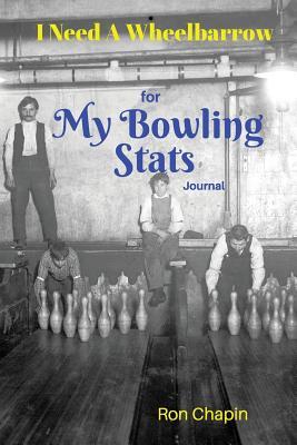 I Need A Wheelbarrow: For My Bowling Stats Journal