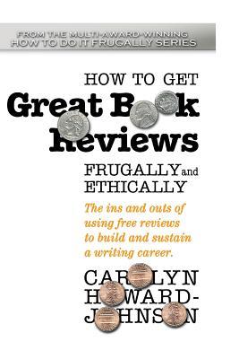 How to Get Great Book Reviews Frugally and Ethically: The ins and outs of using free reviews to build and sustain a writing career (HowToDoItFrugally Series for Writers)