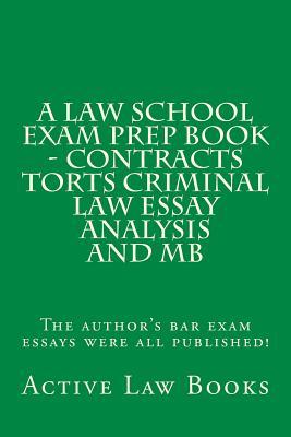 A Law School Exam Prep Book - Contracts Torts Criminal Law Essay Analysis and MB: The Author's Bar Exam Essays Were All Published!