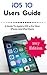 iOS 10 New Users Guide: A Guide To Apple's iOS 10 For New iPhone And iPad Users (iOS 10 Manual)