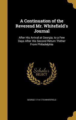 A Continuation of the Reverend Mr. Whitefield's Journal: After His Arrival at Georgia, to a Few Days After His Second Return Thither from Philadelphia