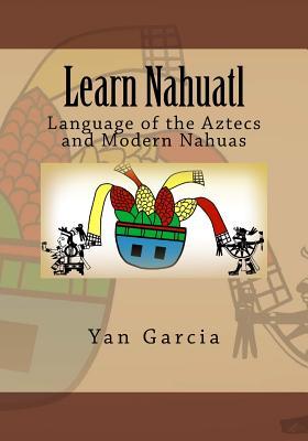 Learn Nahuatl: Language of the Aztecs and Modern Nahuas (Paperback)