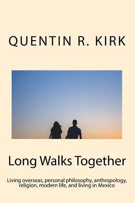 Long Walks Together: Living overseas, personal philosophy, anthropology, religion, modern life, and living in Mexico (Long Walks Together 1)