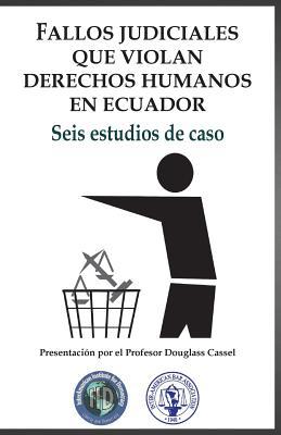 Fallos judiciales que violan Derechos Humanos en Ecuador: Seis estudios de caso (Spanish Edition)