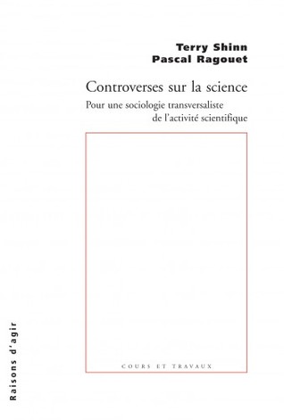 Controverses sur la science: POUR UNE SOCIOLOGIE TRANSVERSALISTE DE L’ACTIVITÉ SCIENTIFIQUE