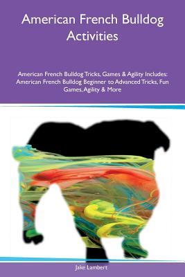American French Bulldog Activities American French Bulldog Tricks, Games & Agility Includes: American French Bulldog Beginner to Advanced Tricks, Fun Games, Agility & More