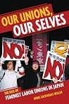 Our Unions, Our Selves: The Rise of Feminist Labor Unions in Japan Our Unions, Our Selves: The Rise of Feminist Labor Unions in Japan