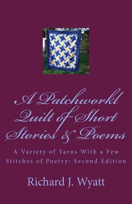 A Patchwork Quilt of Short Stories & Poems: Second Edition: A Variety of Yarns With a Few Stitches of Poetry