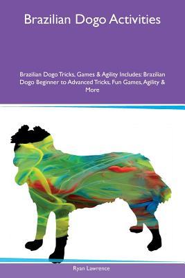 Brazilian Dogo Activities Brazilian Dogo Tricks, Games & Agility Includes: Brazilian Dogo Beginner to Advanced Tricks, Fun Games, Agility & More