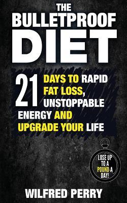 The Bulletproof Diet: 21 Days to Rapid Fat Loss, Unstoppable Energy, and Upgrade Your Life (Bulletproof Diet, Lose Up to a Pound a Day, Weight Loss Plan, Bulletproof Cookbook, Lose Fat, End Cravings, Eat Healthy)