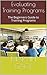 Evaluating Training Programs: The Beginners Guide to Training Programs
