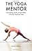 The Yoga Mentor: Everything I Wish I Knew When I Started Teaching Yoga