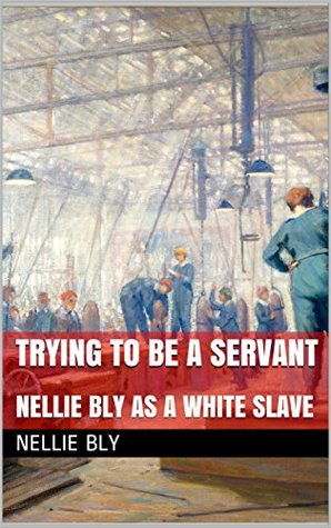 Trying to be a Servant: Followed by Nellie Bly as a White Slave (Kindle Edition)