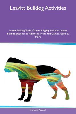 Leavitt Bulldog Activities Leavitt Bulldog Tricks, Games & Agility Includes: Leavitt Bulldog Beginner to Advanced Tricks, Fun Games, Agility & More