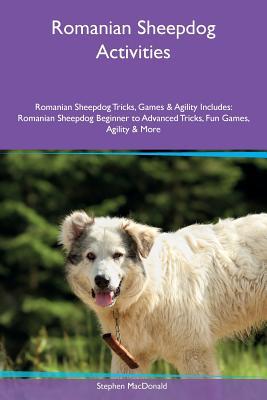 Romanian Sheepdog Activities Romanian Sheepdog Tricks, Games & Agility Includes: Romanian Sheepdog Beginner to Advanced Tricks, Fun Games, Agility & More