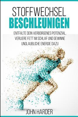 Stoffwechsel Beschleunigen: Entfalte Dein Verborgenes Potenzial, Verbrenne Fett Im Schlaf Und Gewinne Unglaubliche Energie Dazu ( Inkl. 10-Tage Abnehmplan)