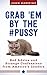 Grab 'Em by the Pussy: Bad Advice and Strange Confessions from America's Leaders