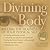 Divining the Body: Reclaim the Holiness of Your Physical Self