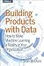 Building Products with Data: How to Make Machine Learning a Reality in Your Organization