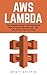 AWS Lambda: The Complete Guide To Getting Started With Serverless Microservices - Plus Little-Known Tips And Tricks! (AWS Lambda, AWS Lambda For Beginners, Serverless Microservices)