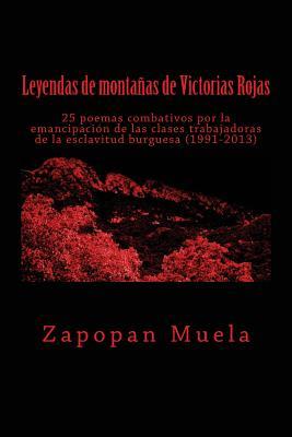 Leyendas de montañas de Victorias Rojas: 25 poemas combativos por la emancipación de las clases trabajadoras de la esclavitud burguesa (1991-2013) (Spanish Edition)
