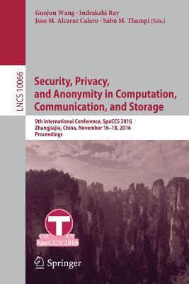 Security, Privacy, and Anonymity in Computation, Communication, and Storage: 9th International Conference, SpaCCS 2016, Zhangjiajie, China, November 16-18, 2016, Proceedings (Security and Cryptology)