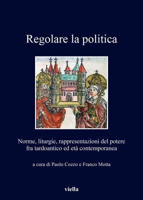 Regolare La Politica: Norme, Liturgie, Rappresentazioni Del Potere Fra Tardoantico Ed Eta Contemporanea (I libri di Viella) (Italian Edition)