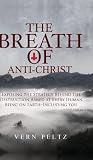 The Breath of Anti-Christ: Exposing the Strategy Behind the Destruction Aimed at Every Human Being on Earth - Including You