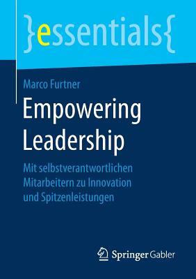 Empowering Leadership: Mit selbstverantwortlichen Mitarbeitern zu Innovation und Spitzenleistungen (essentials) (German Edition)