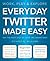 Everyday Twitter Made Easy:...
