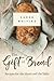 The Gift of Bread: Recipes for the Heart and Table