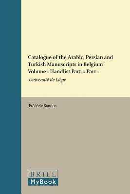 Catalogue of the Arabic, Persian and Turkish Manuscripts in Belgium Volume 1 Handlist Part 1: Part 1: Université de Liège (Islamic Manuscripts and Books, 12) (Arabic Edition)