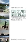 Iconic Places in Central Asia: The Moral Geography of Dams, Pastures and Holy Sites (Culture and Social Practice)