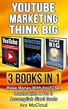 YouTube: Marketing: Think Big: 3 Books in 1: Make Money With YouTube, Market Like A Pro & Accomplish Giant Goals (YouTube Social Media Business Marketing ... and Advertising and Thinking Big Book)
