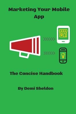 Marketing Your Mobile App: The Concise Handbook