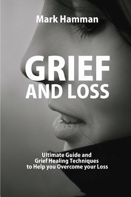 Grief and Loss: Ultimate Guide and Grief Healing Techniques to Help you Overcome your Loss