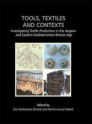Tools, Textiles and Contexts: Investigating Textile Production in the Aegean and Eastern Mediterranean Bronze Age (Ancient Textiles)