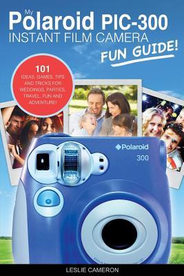 My Polaroid PIC-300 Instant Film Camera Fun Guide!: 101 Ideas, Games, Tips and Tricks For Weddings, Parties, Travel, Fun and Adventure! (Polaroid Instant Print Camera Books)
