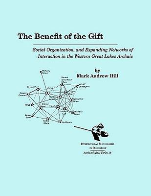The Benefit of the Gift: Social Organization and Expanding Networks of Interaction in the Western Great Lakes Archaic (International Monographs in Prehistory: Archaeological Series, 18)