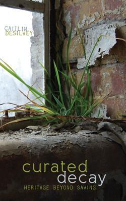 Curated Decay: Heritage Beyond Saving (Paperback)