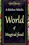 A Kitchen Witch's World of Magical Food by Rachel Patterson A Kitchen Witch's World of Magical Food by Rachel Patterson